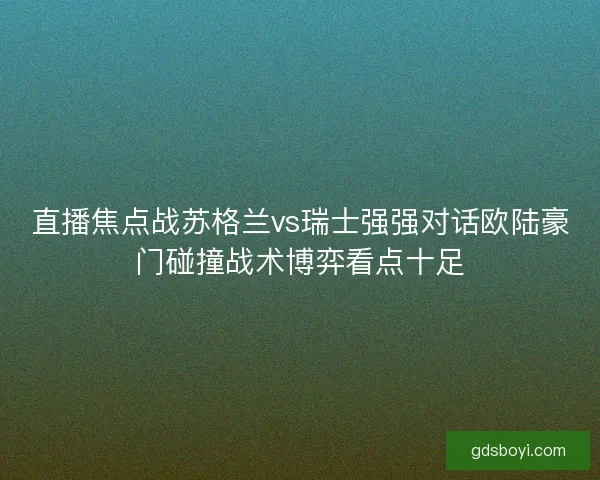 直播焦点战苏格兰vs瑞士强强对话欧陆豪门碰撞战术博弈看点十足