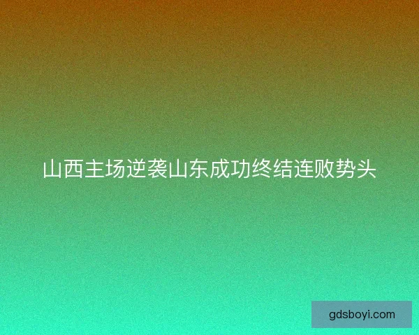 山西主场逆袭山东成功终结连败势头